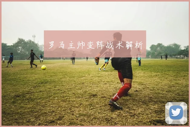 罗马主帅变阵战术解析