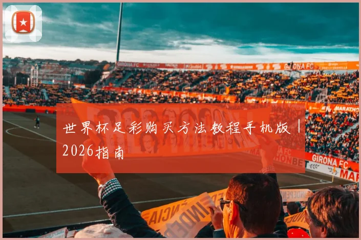 世界杯足彩购买方法教程手机版｜2026指南