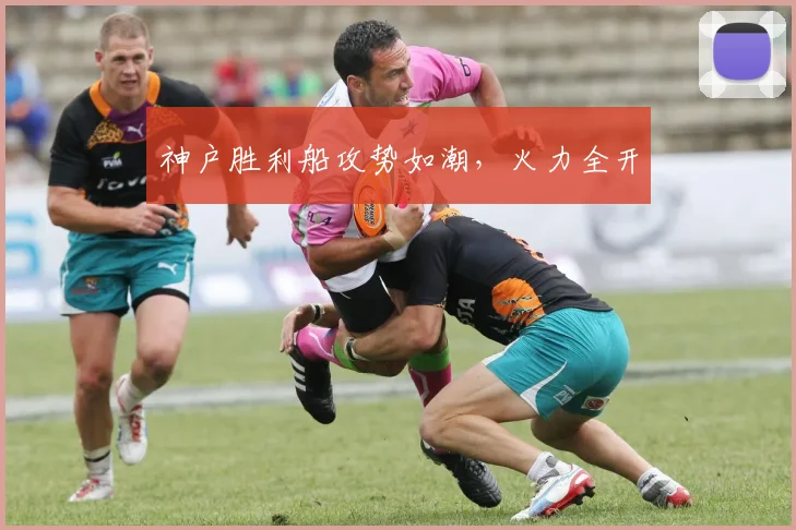 神户胜利船攻势如潮，火力全开
