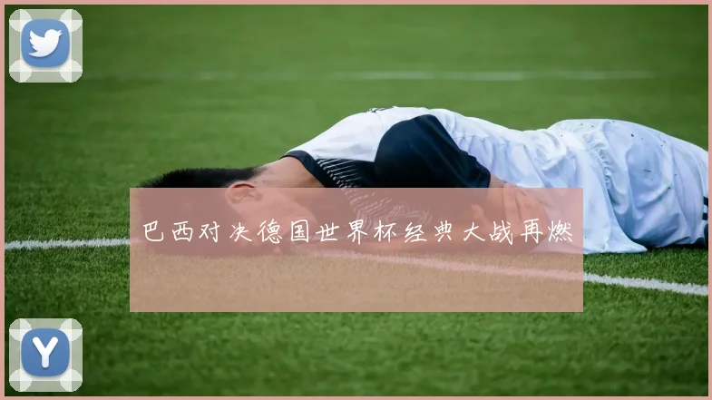 巴西对决德国世界杯经典大战再燃
