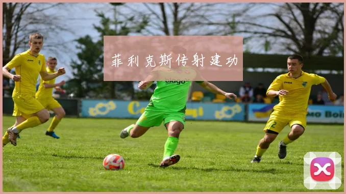 菲利克斯传射建功