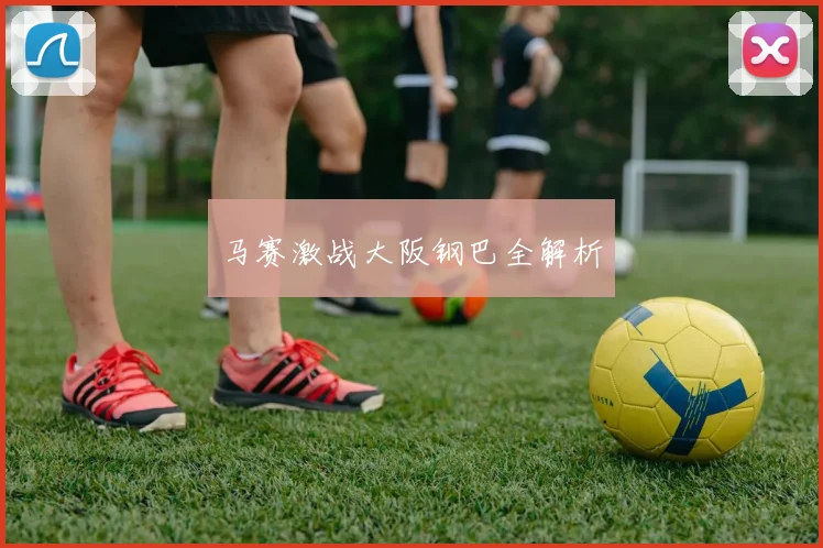 马赛激战大阪钢巴全解析