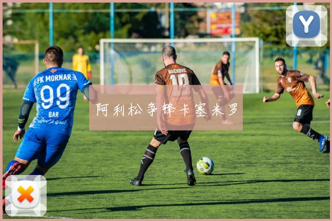 阿利松争锋卡塞米罗