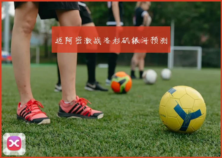迈阿密激战洛杉矶银河预测