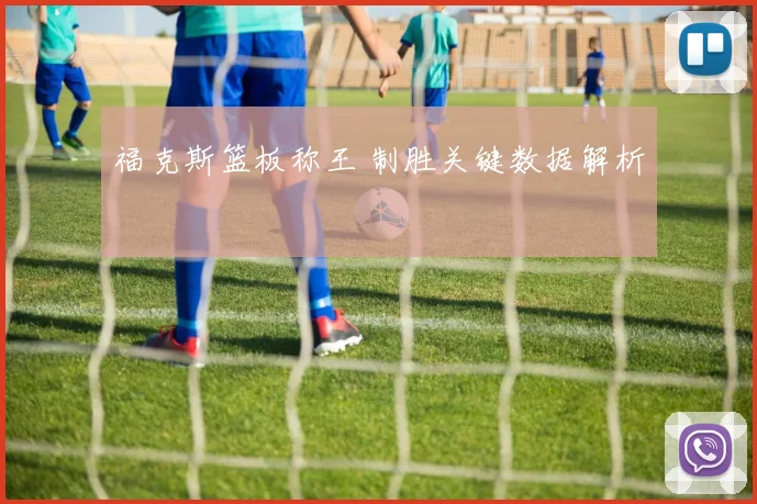 福克斯篮板称王 制胜关键数据解析