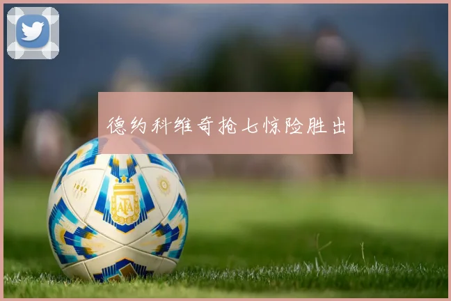 德约科维奇抢七惊险胜出