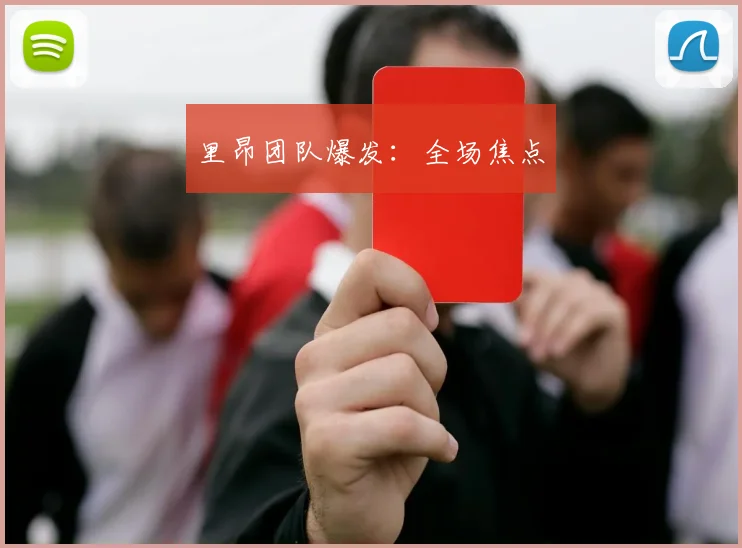里昂团队爆发：全场焦点