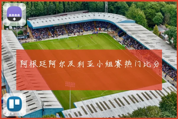 阿根廷阿尔及利亚小组赛热门比分