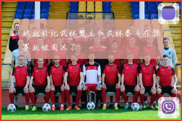 这就好比武林盟主和武林泰斗在预赛就被淘汰了