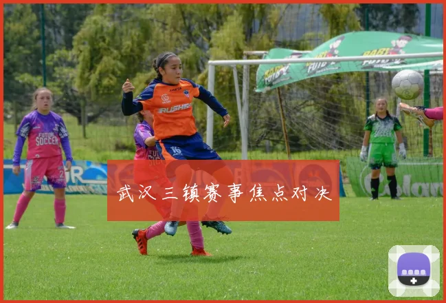 武汉三镇赛事焦点对决