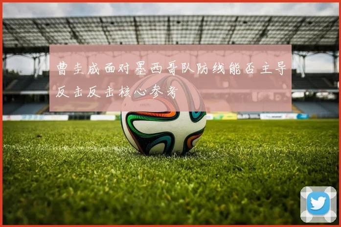 曹圭成面对墨西哥队防线能否主导反击反击核心参考