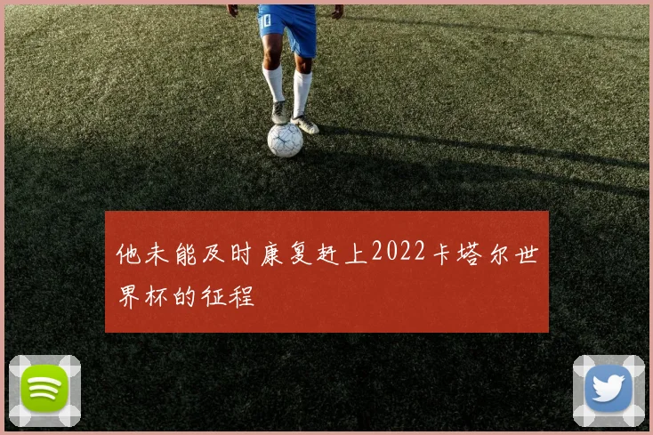 他未能及时康复赶上2022卡塔尔世界杯的征程