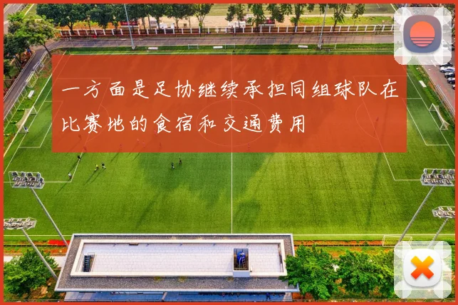 一方面是足协继续承担同组球队在比赛地的食宿和交通费用