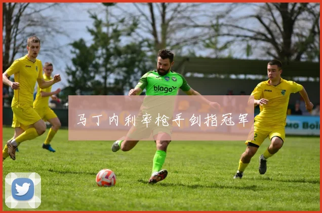 马丁内利率枪手剑指冠军
