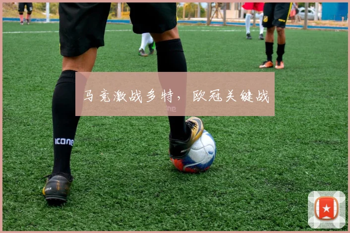马竞激战多特，欧冠关键战