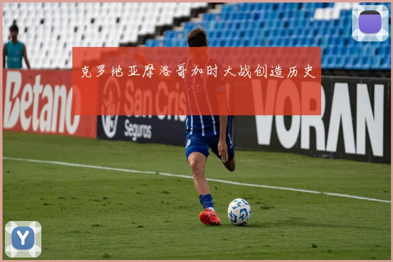 克罗地亚摩洛哥加时大战创造历史