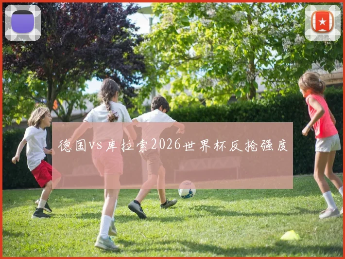 德国vs库拉索2026世界杯反抢强度