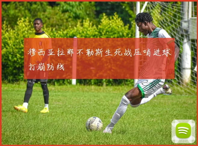 穆西亚拉那不勒斯生死战压哨进球打崩防线
