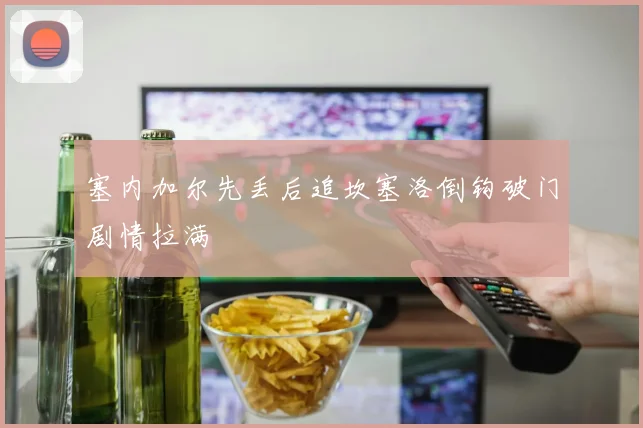 塞内加尔先丢后追坎塞洛倒钩破门剧情拉满
