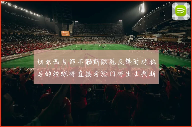 切尔西与那不勒斯欧冠交锋时对抗后的控球将直接考验门将出击判断