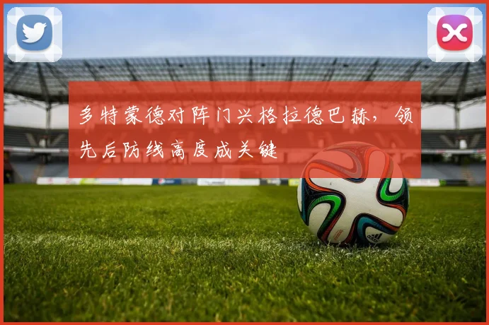 多特蒙德对阵门兴格拉德巴赫,领先后防线高度成关键