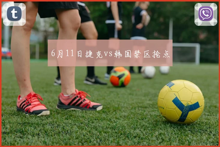 6月11日捷克vs韩国禁区抢点