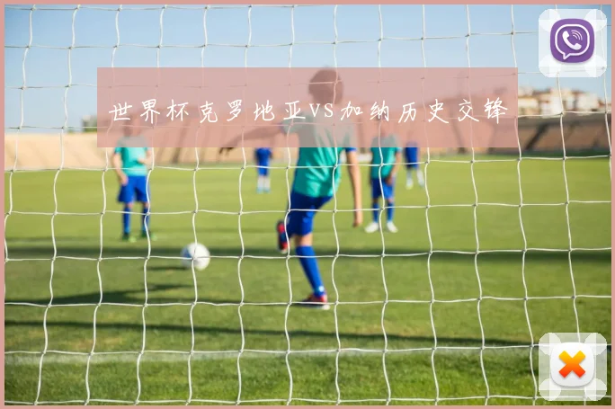 世界杯克罗地亚vs加纳历史交锋