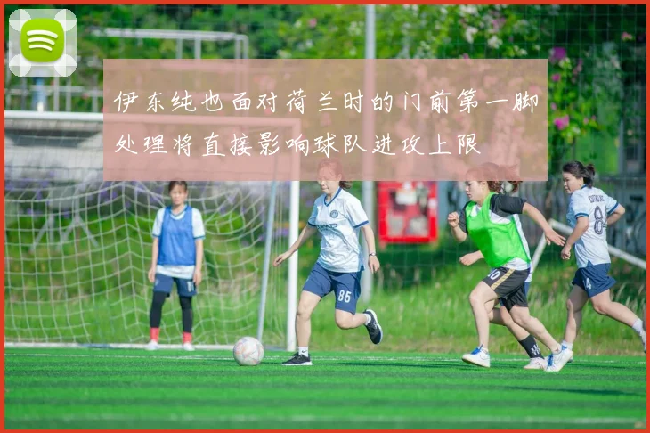 伊东纯也面对荷兰时的门前第一脚处理将直接影响球队进攻上限