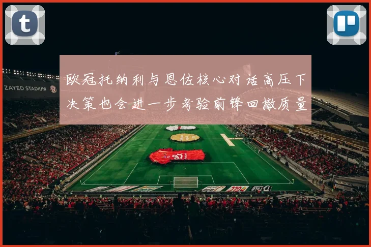 欧冠托纳利与恩佐核心对话高压下决策也会进一步考验前锋回撤质量