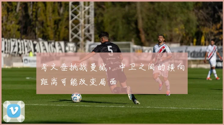 考文垂挑战曼城，中卫之间的横向距离可能改变局面