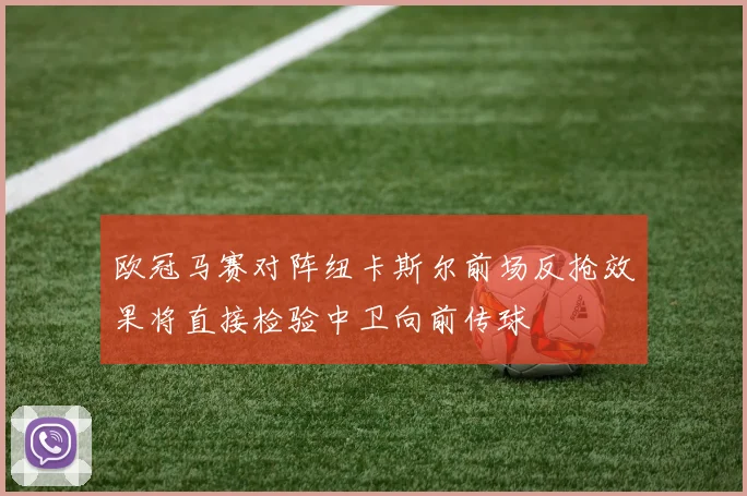 欧冠马赛对阵纽卡斯尔前场反抢效果将直接检验中卫向前传球