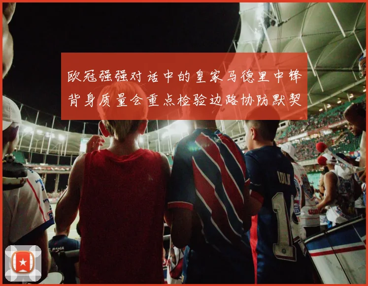 欧冠强强对话中的皇家马德里中锋背身质量会重点检验边路协防默契