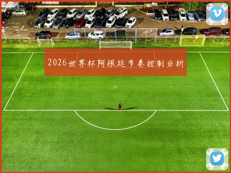 2026世界杯阿根廷节奏控制分析