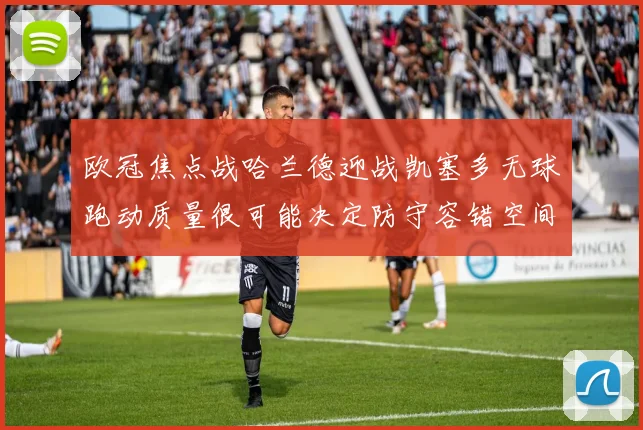 欧冠焦点战哈兰德迎战凯塞多无球跑动质量很可能决定防守容错空间